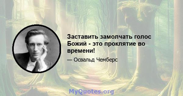 Заставить замолчать голос Божий - это проклятие во времени!