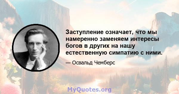 Заступление означает, что мы намеренно заменяем интересы богов в других на нашу естественную симпатию с ними.