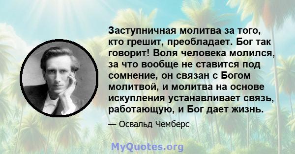 Заступничная молитва за того, кто грешит, преобладает. Бог так говорит! Воля человека молился, за что вообще не ставится под сомнение, он связан с Богом молитвой, и молитва на основе искупления устанавливает связь,