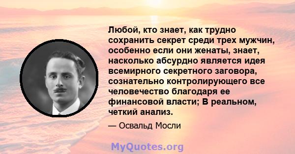 Любой, кто знает, как трудно сохранить секрет среди трех мужчин, особенно если они женаты, знает, насколько абсурдно является идея всемирного секретного заговора, сознательно контролирующего все человечество благодаря