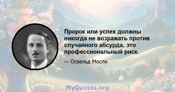 Пророк или успех должны никогда не возражать против случайного абсурда, это профессиональный риск.