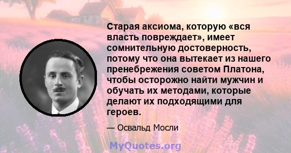 Старая аксиома, которую «вся власть повреждает», имеет сомнительную достоверность, потому что она вытекает из нашего пренебрежения советом Платона, чтобы осторожно найти мужчин и обучать их методами, которые делают их