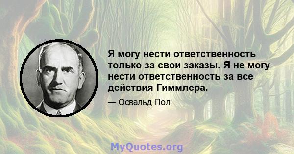 Я могу нести ответственность только за свои заказы. Я не могу нести ответственность за все действия Гиммлера.