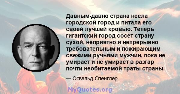 Давным-давно страна несла городской город и питала его своей лучшей кровью. Теперь гигантский город сосет страну сухой, неприятно и непрерывно требовательным и пожирающим свежими ручьями мужчин, пока не умирает и не