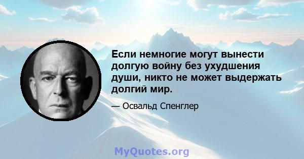 Если немногие могут вынести долгую войну без ухудшения души, никто не может выдержать долгий мир.