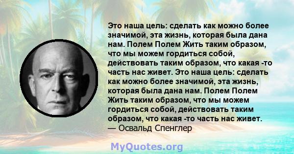 Это наша цель: сделать как можно более значимой, эта жизнь, которая была дана нам. Полем Полем Жить таким образом, что мы можем гордиться собой, действовать таким образом, что какая -то часть нас живет. Это наша цель: