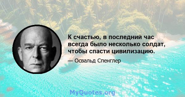 К счастью, в последний час всегда было несколько солдат, чтобы спасти цивилизацию.