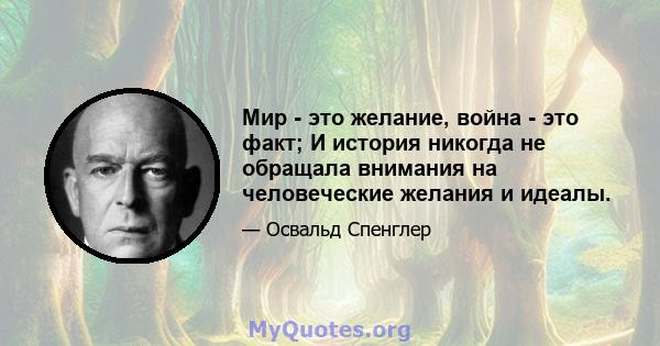 Мир - это желание, война - это факт; И история никогда не обращала внимания на человеческие желания и идеалы.