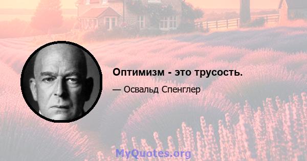 Оптимизм - это трусость.