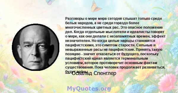 Разговоры о мире мира сегодня слышат только среди белых народов, а не среди гораздо более многочисленных цветных рас. Это опасное положение дел. Когда отдельные мыслители и идеалисты говорят о мире, как они делали с