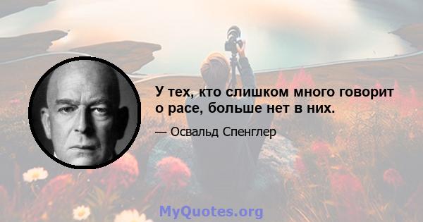 У тех, кто слишком много говорит о расе, больше нет в них.