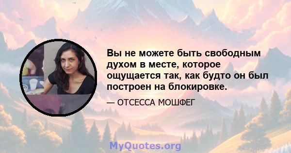 Вы не можете быть свободным духом в месте, которое ощущается так, как будто он был построен на блокировке.