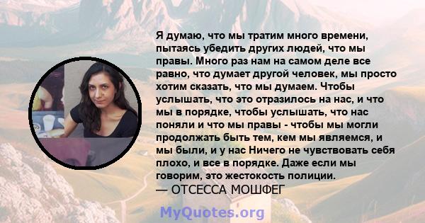 Я думаю, что мы тратим много времени, пытаясь убедить других людей, что мы правы. Много раз нам на самом деле все равно, что думает другой человек, мы просто хотим сказать, что мы думаем. Чтобы услышать, что это