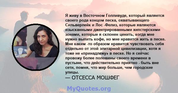 Я живу в Восточном Голливуде, который является своего рода концом песка, охватывающего Сильверлейк и Лос -Фелиз, которые являются изысканными джентрированными хипстерскими зонами, которые я склонен ценить, когда мне