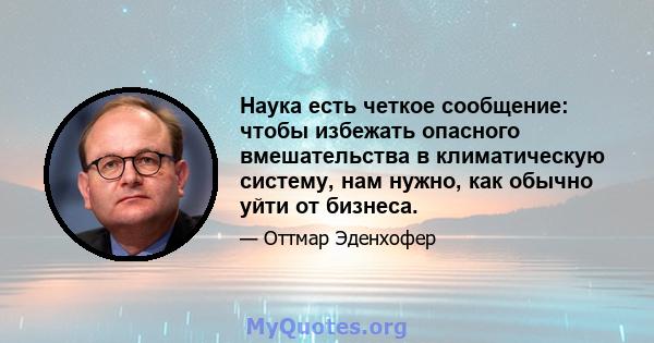 Наука есть четкое сообщение: чтобы избежать опасного вмешательства в климатическую систему, нам нужно, как обычно уйти от бизнеса.