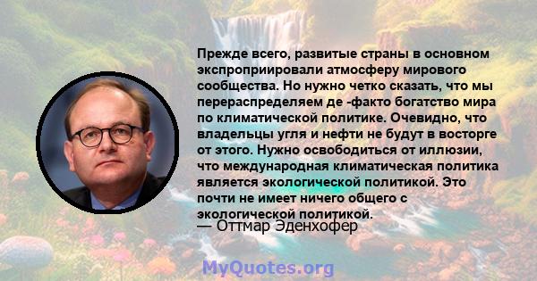 Прежде всего, развитые страны в основном экспроприировали атмосферу мирового сообщества. Но нужно четко сказать, что мы перераспределяем де -факто богатство мира по климатической политике. Очевидно, что владельцы угля и 