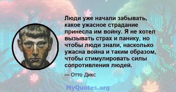 Люди уже начали забывать, какое ужасное страдание принесла им войну. Я не хотел вызывать страх и панику, но чтобы люди знали, насколько ужасна война и таким образом, чтобы стимулировать силы сопротивления людей.