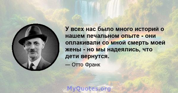 У всех нас было много историй о нашем печальном опыте - они оплакивали со мной смерть моей жены - но мы надеялись, что дети вернутся.