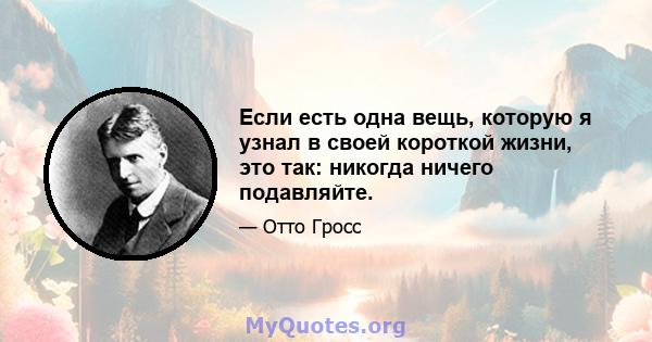 Если есть одна вещь, которую я узнал в своей короткой жизни, это так: никогда ничего подавляйте.