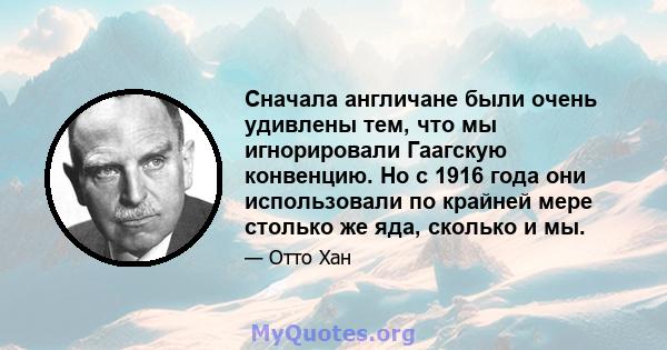 Сначала англичане были очень удивлены тем, что мы игнорировали Гаагскую конвенцию. Но с 1916 года они использовали по крайней мере столько же яда, сколько и мы.