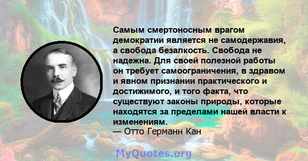 Самым смертоносным врагом демократии является не самодержавия, а свобода безалкость. Свобода не надежна. Для своей полезной работы он требует самоограничения, в здравом и явном признании практического и достижимого, и