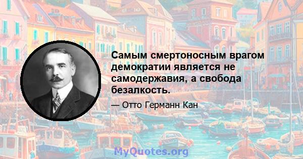 Самым смертоносным врагом демократии является не самодержавия, а свобода безалкость.