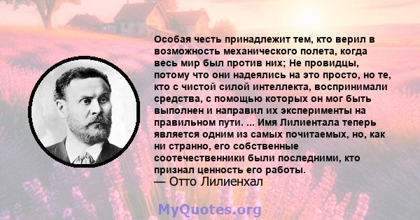 Особая честь принадлежит тем, кто верил в возможность механического полета, когда весь мир был против них; Не провидцы, потому что они надеялись на это просто, но те, кто с чистой силой интеллекта, воспринимали