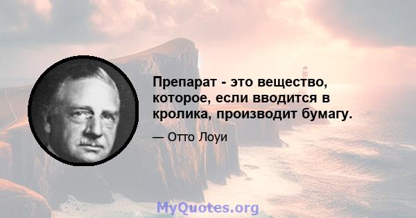 Препарат - это вещество, которое, если вводится в кролика, производит бумагу.