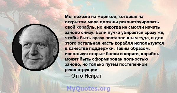 Мы похожи на моряков, которые на открытом море должны реконструировать свой корабль, но никогда не смогли начать заново снизу. Если пучка убирается сразу же, чтобы быть сразу поставленным туда, и для этого остальная