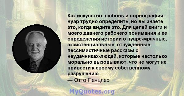 Как искусство, любовь и порнография, нуар трудно определить, но вы знаете это, когда видите это. Для целей книги и моего давнего рабочего понимания и ее определения истории о нуаре-мрачные, экзистенциальные,