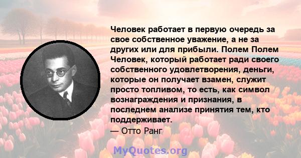 Человек работает в первую очередь за свое собственное уважение, а не за других или для прибыли. Полем Полем Человек, который работает ради своего собственного удовлетворения, деньги, которые он получает взамен, служит