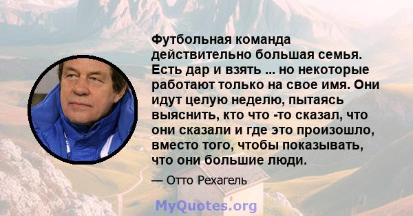 Футбольная команда действительно большая семья. Есть дар и взять ... но некоторые работают только на свое имя. Они идут целую неделю, пытаясь выяснить, кто что -то сказал, что они сказали и где это произошло, вместо