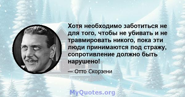 Хотя необходимо заботиться не для того, чтобы не убивать и не травмировать никого, пока эти люди принимаются под стражу, сопротивление должно быть нарушено!