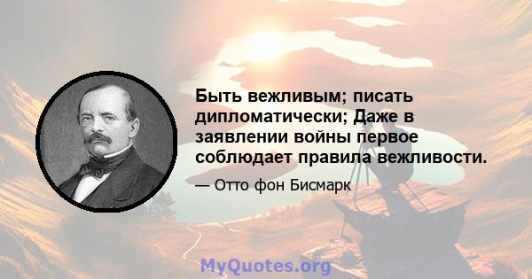 Быть вежливым; писать дипломатически; Даже в заявлении войны первое соблюдает правила вежливости.