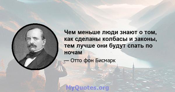 Чем меньше люди знают о том, как сделаны колбасы и законы, тем лучше они будут спать по ночам