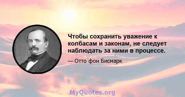 Чтобы сохранить уважение к колбасам и законам, не следует наблюдать за ними в процессе.