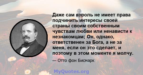 Даже сам король не имеет права подчинить интересы своей страны своим собственным чувствам любви или ненависти к незнакомцам; Он, однако, ответственен за Бога, а не за меня, если он это сделает, и поэтому в этом моменте