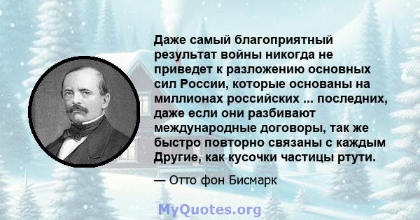 Даже самый благоприятный результат войны никогда не приведет к разложению основных сил России, которые основаны на миллионах российских ... последних, даже если они разбивают международные договоры, так же быстро