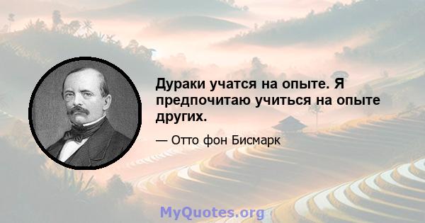 Дураки учатся на опыте. Я предпочитаю учиться на опыте других.