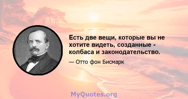 Есть две вещи, которые вы не хотите видеть, созданные - колбаса и законодательство.