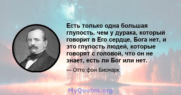 Есть только одна большая глупость, чем у дурака, который говорит в Его сердце, Бога нет, и это глупость людей, которые говорят с головой, что он не знает, есть ли Бог или нет.