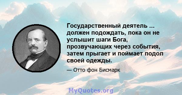 Государственный деятель ... должен подождать, пока он не услышит шаги Бога, прозвучающих через события, затем прыгает и поймает подол своей одежды.