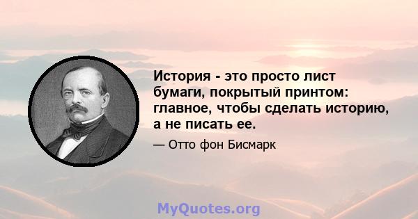 История - это просто лист бумаги, покрытый принтом: главное, чтобы сделать историю, а не писать ее.