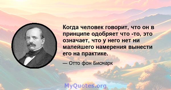 Когда человек говорит, что он в принципе одобряет что -то, это означает, что у него нет ни малейшего намерения вынести его на практике.