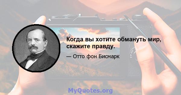 Когда вы хотите обмануть мир, скажите правду.