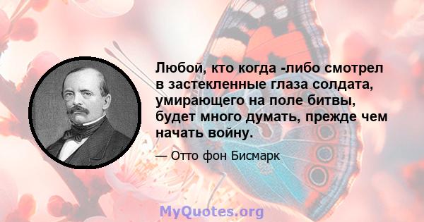 Любой, кто когда -либо смотрел в застекленные глаза солдата, умирающего на поле битвы, будет много думать, прежде чем начать войну.