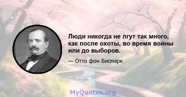 Люди никогда не лгут так много, как после охоты, во время войны или до выборов.