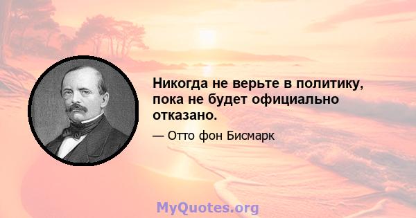 Никогда не верьте в политику, пока не будет официально отказано.