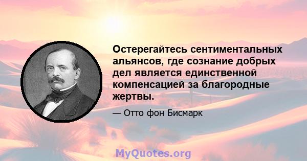 Остерегайтесь сентиментальных альянсов, где сознание добрых дел является единственной компенсацией за благородные жертвы.