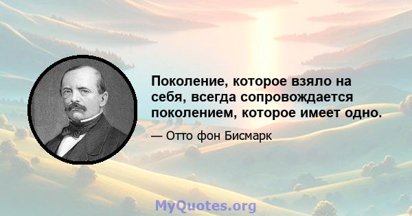 Поколение, которое взяло на себя, всегда сопровождается поколением, которое имеет одно.